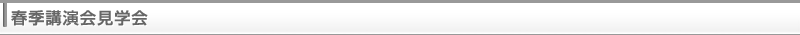 春季講演会見学会