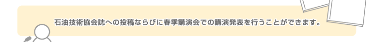 石油技術協会誌への投稿ならびに春季講演会での講演発表を行うことができます。